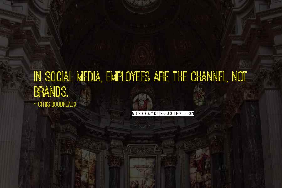Chris Boudreaux Quotes: In social media, employees are the channel, not brands.