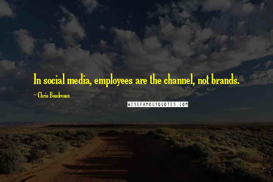 Chris Boudreaux Quotes: In social media, employees are the channel, not brands.