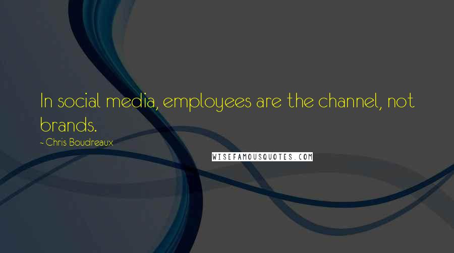 Chris Boudreaux Quotes: In social media, employees are the channel, not brands.
