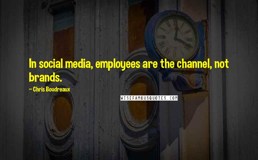 Chris Boudreaux Quotes: In social media, employees are the channel, not brands.