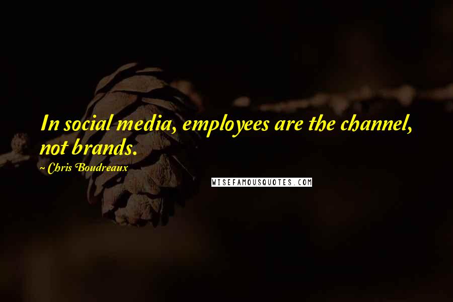 Chris Boudreaux Quotes: In social media, employees are the channel, not brands.