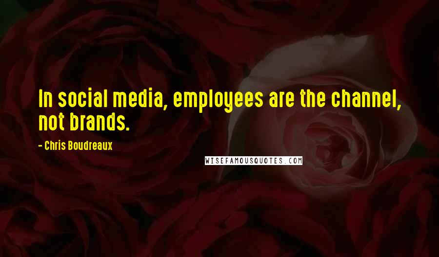 Chris Boudreaux Quotes: In social media, employees are the channel, not brands.