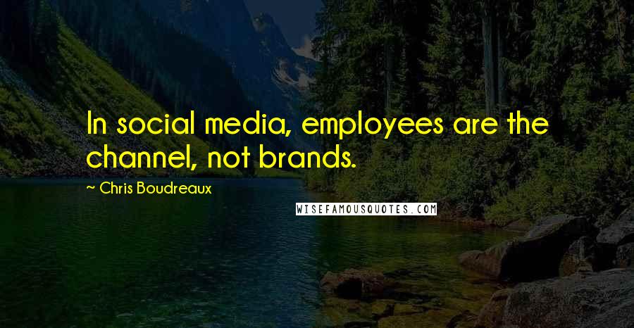 Chris Boudreaux Quotes: In social media, employees are the channel, not brands.