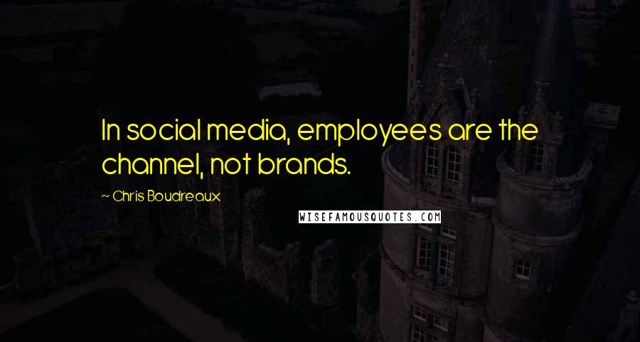Chris Boudreaux Quotes: In social media, employees are the channel, not brands.