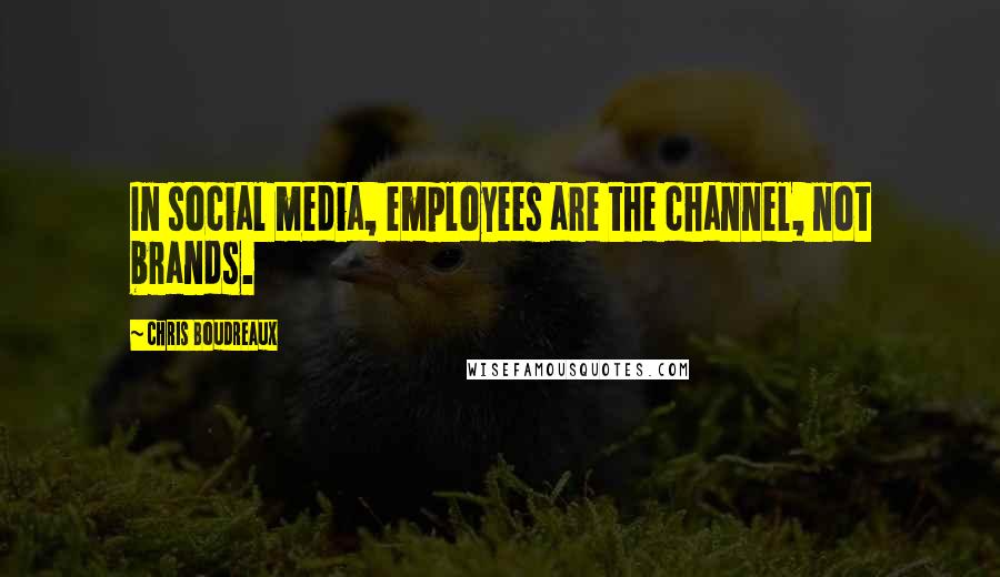 Chris Boudreaux Quotes: In social media, employees are the channel, not brands.