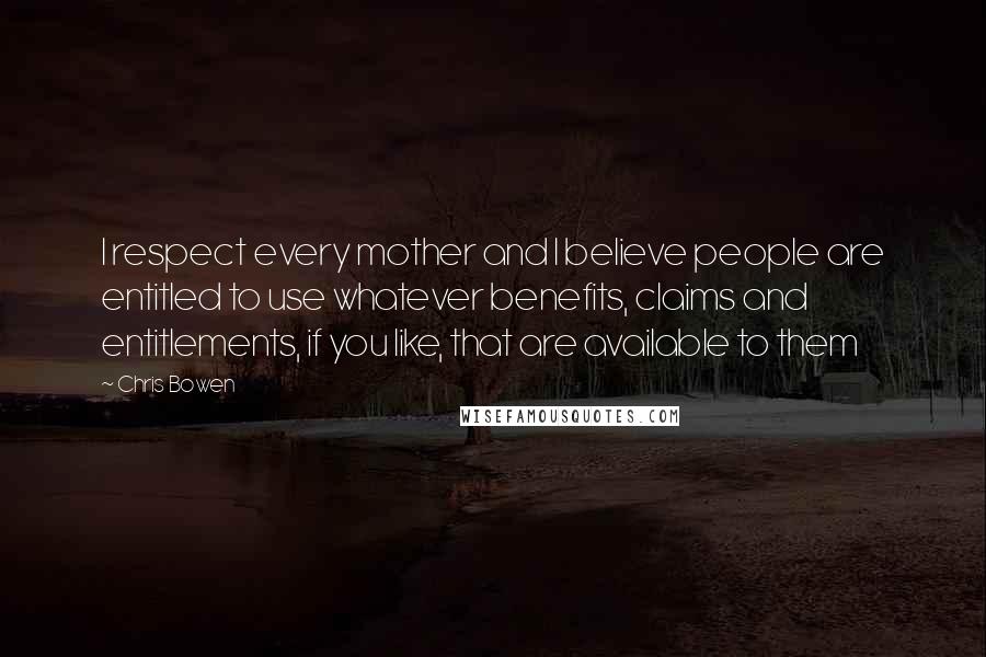 Chris Bowen Quotes: I respect every mother and I believe people are entitled to use whatever benefits, claims and entitlements, if you like, that are available to them