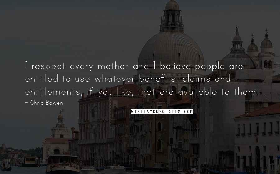 Chris Bowen Quotes: I respect every mother and I believe people are entitled to use whatever benefits, claims and entitlements, if you like, that are available to them