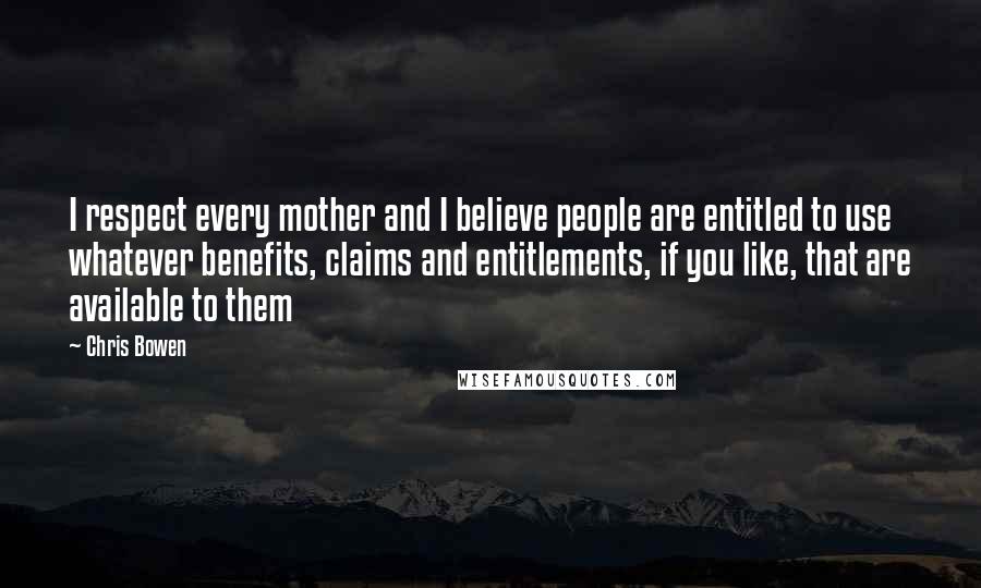 Chris Bowen Quotes: I respect every mother and I believe people are entitled to use whatever benefits, claims and entitlements, if you like, that are available to them