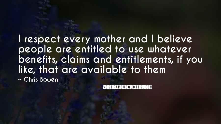 Chris Bowen Quotes: I respect every mother and I believe people are entitled to use whatever benefits, claims and entitlements, if you like, that are available to them