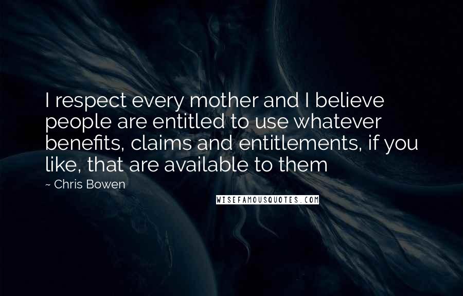 Chris Bowen Quotes: I respect every mother and I believe people are entitled to use whatever benefits, claims and entitlements, if you like, that are available to them