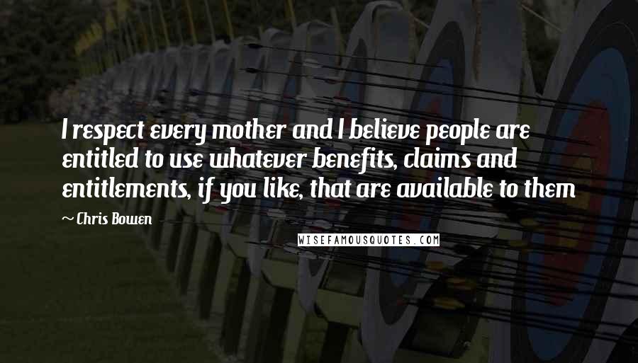 Chris Bowen Quotes: I respect every mother and I believe people are entitled to use whatever benefits, claims and entitlements, if you like, that are available to them