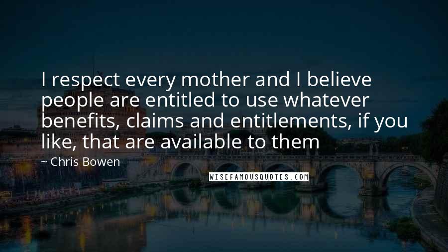 Chris Bowen Quotes: I respect every mother and I believe people are entitled to use whatever benefits, claims and entitlements, if you like, that are available to them