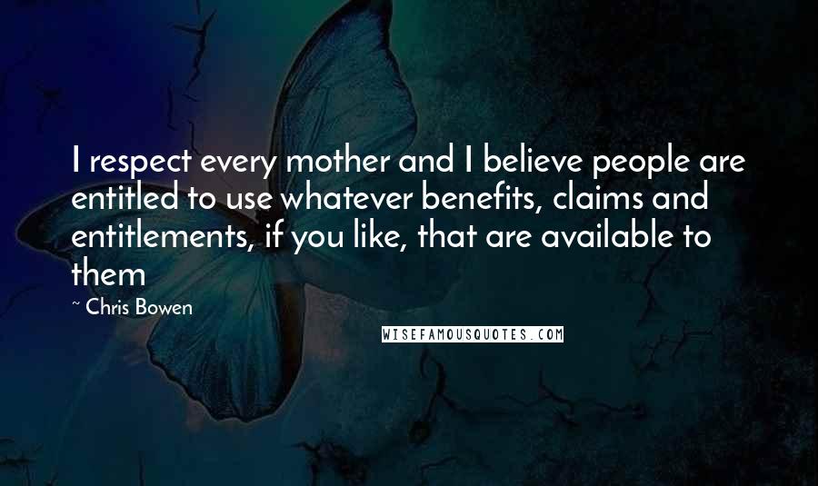 Chris Bowen Quotes: I respect every mother and I believe people are entitled to use whatever benefits, claims and entitlements, if you like, that are available to them