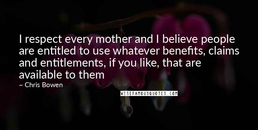 Chris Bowen Quotes: I respect every mother and I believe people are entitled to use whatever benefits, claims and entitlements, if you like, that are available to them