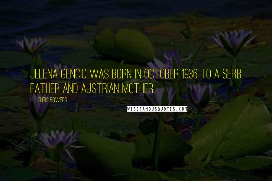 Chris Bowers Quotes: Jelena Gencic was born in October 1936 to a Serb father and Austrian mother.