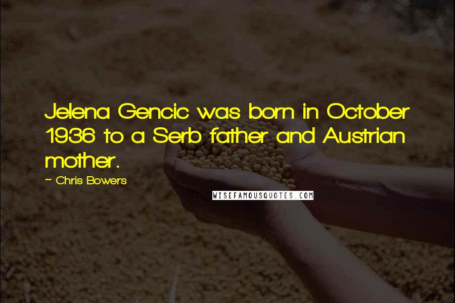 Chris Bowers Quotes: Jelena Gencic was born in October 1936 to a Serb father and Austrian mother.