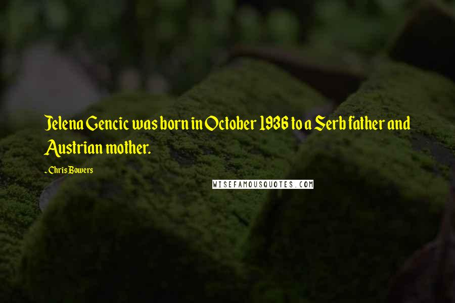 Chris Bowers Quotes: Jelena Gencic was born in October 1936 to a Serb father and Austrian mother.