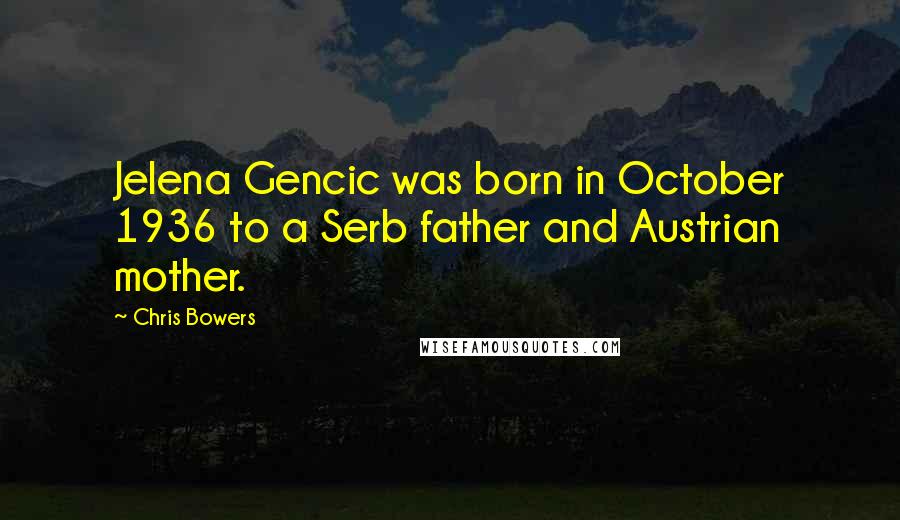 Chris Bowers Quotes: Jelena Gencic was born in October 1936 to a Serb father and Austrian mother.