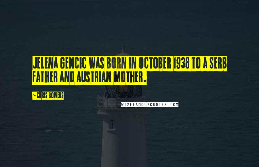 Chris Bowers Quotes: Jelena Gencic was born in October 1936 to a Serb father and Austrian mother.