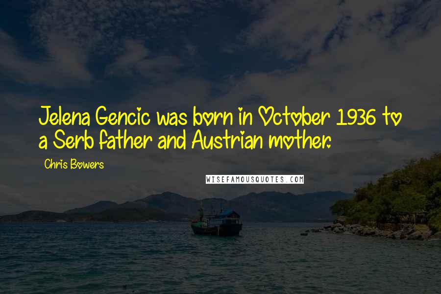 Chris Bowers Quotes: Jelena Gencic was born in October 1936 to a Serb father and Austrian mother.