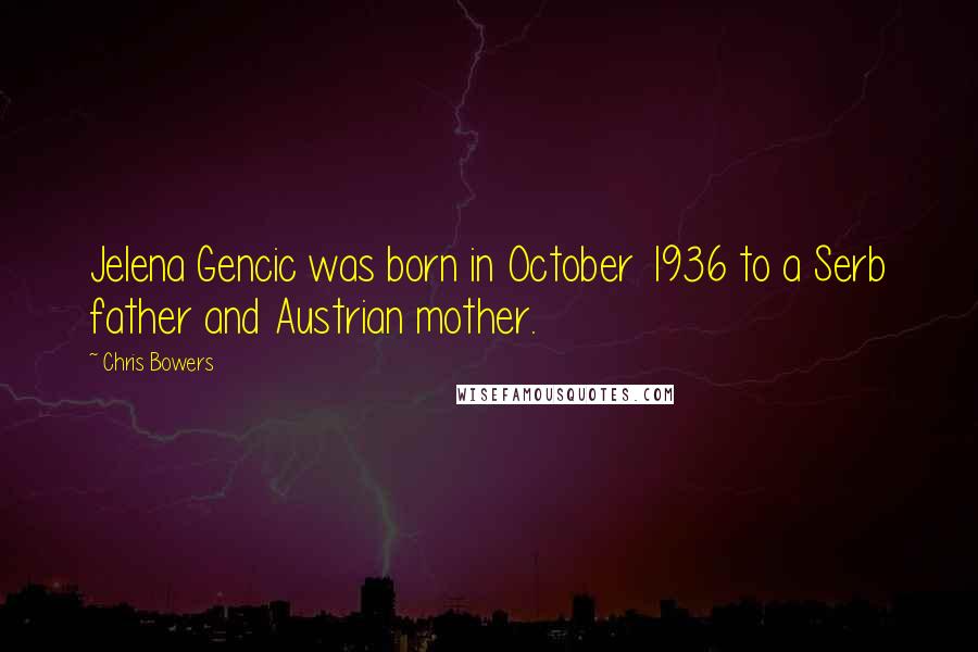 Chris Bowers Quotes: Jelena Gencic was born in October 1936 to a Serb father and Austrian mother.