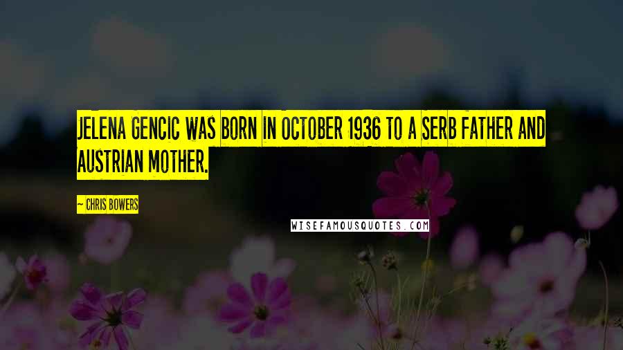 Chris Bowers Quotes: Jelena Gencic was born in October 1936 to a Serb father and Austrian mother.