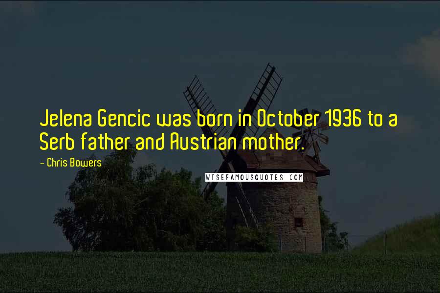 Chris Bowers Quotes: Jelena Gencic was born in October 1936 to a Serb father and Austrian mother.