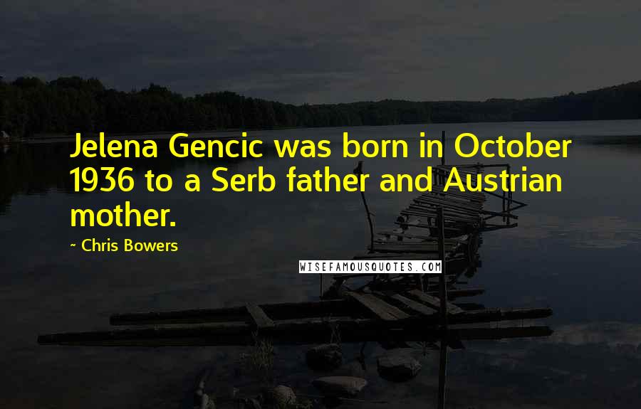 Chris Bowers Quotes: Jelena Gencic was born in October 1936 to a Serb father and Austrian mother.