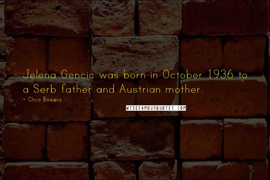 Chris Bowers Quotes: Jelena Gencic was born in October 1936 to a Serb father and Austrian mother.