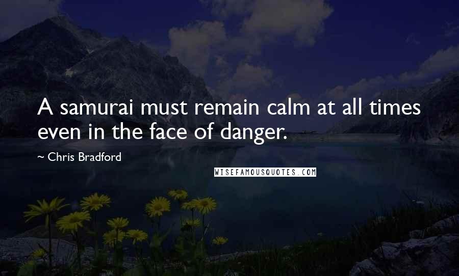 Chris Bradford Quotes: A samurai must remain calm at all times even in the face of danger.