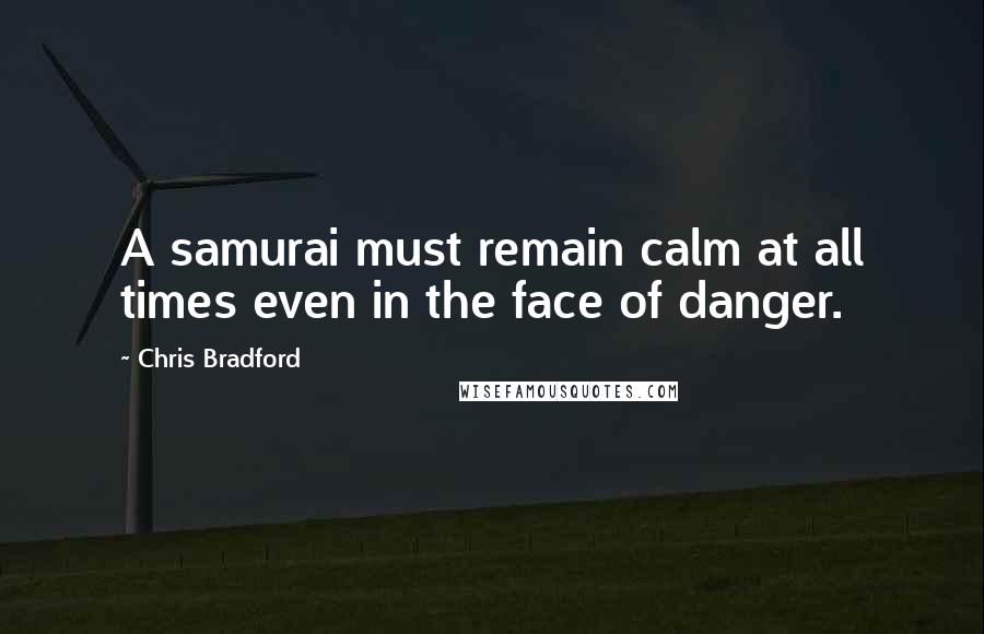 Chris Bradford Quotes: A samurai must remain calm at all times even in the face of danger.