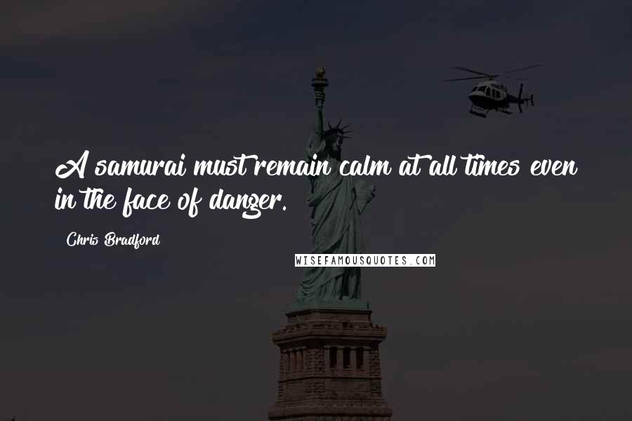 Chris Bradford Quotes: A samurai must remain calm at all times even in the face of danger.