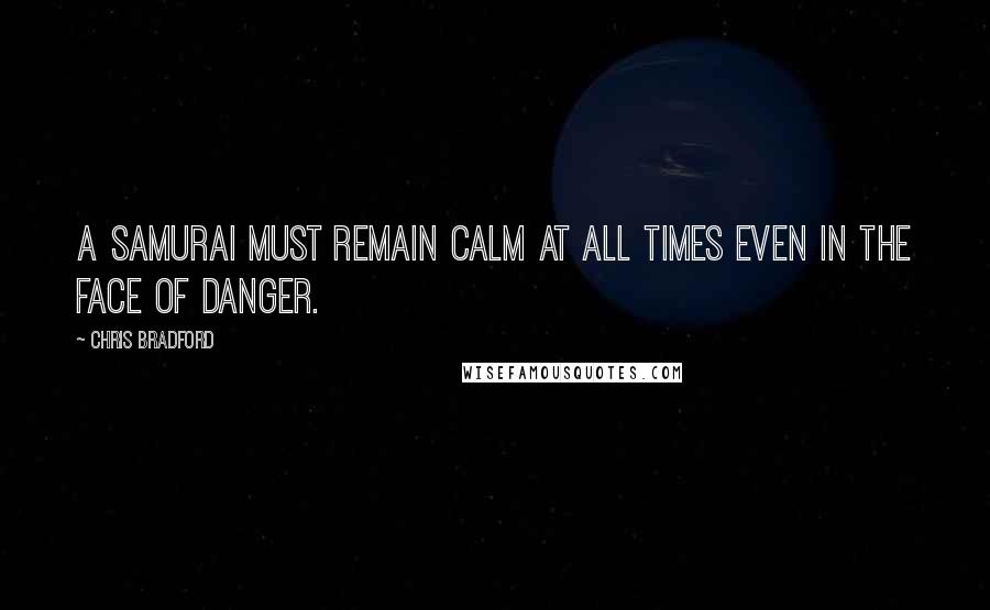 Chris Bradford Quotes: A samurai must remain calm at all times even in the face of danger.