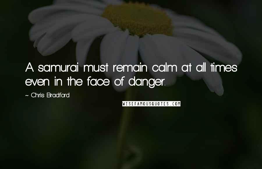 Chris Bradford Quotes: A samurai must remain calm at all times even in the face of danger.