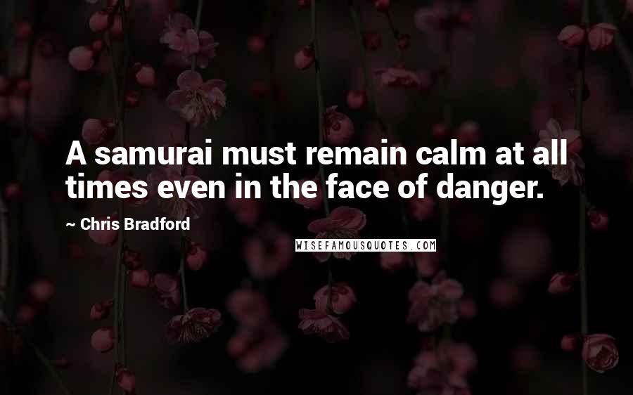 Chris Bradford Quotes: A samurai must remain calm at all times even in the face of danger.