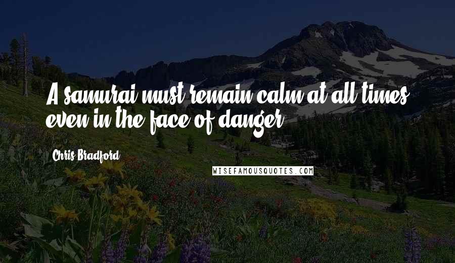 Chris Bradford Quotes: A samurai must remain calm at all times even in the face of danger.