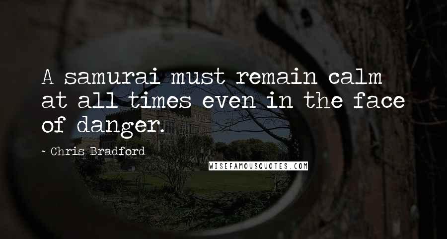 Chris Bradford Quotes: A samurai must remain calm at all times even in the face of danger.