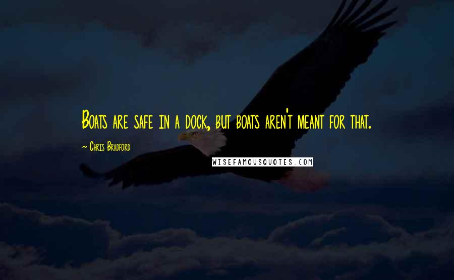 Chris Bradford Quotes: Boats are safe in a dock, but boats aren't meant for that.