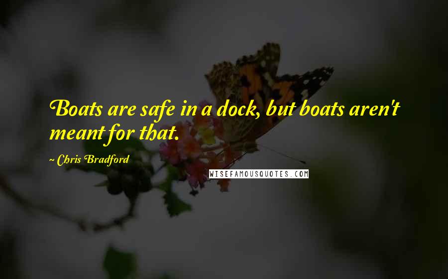 Chris Bradford Quotes: Boats are safe in a dock, but boats aren't meant for that.