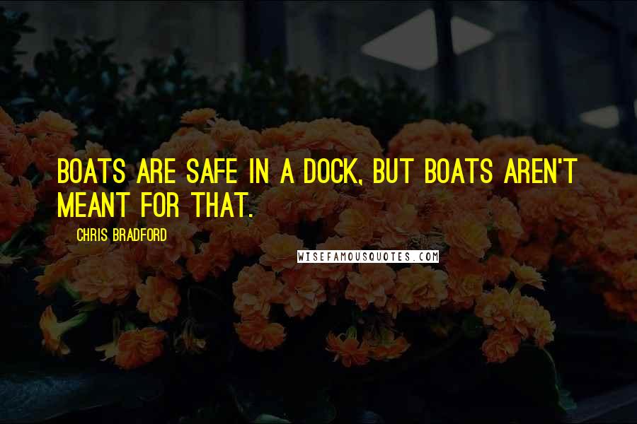 Chris Bradford Quotes: Boats are safe in a dock, but boats aren't meant for that.