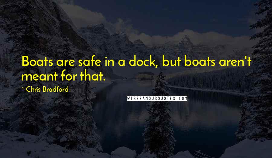 Chris Bradford Quotes: Boats are safe in a dock, but boats aren't meant for that.