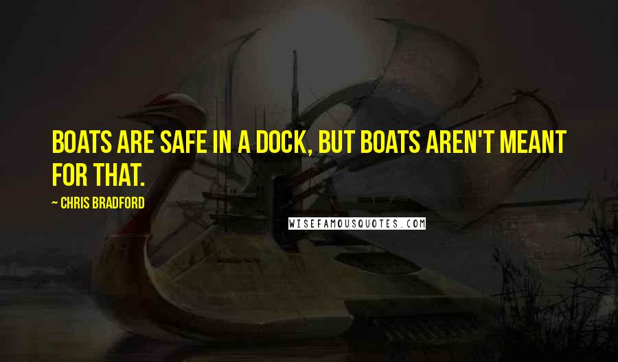 Chris Bradford Quotes: Boats are safe in a dock, but boats aren't meant for that.