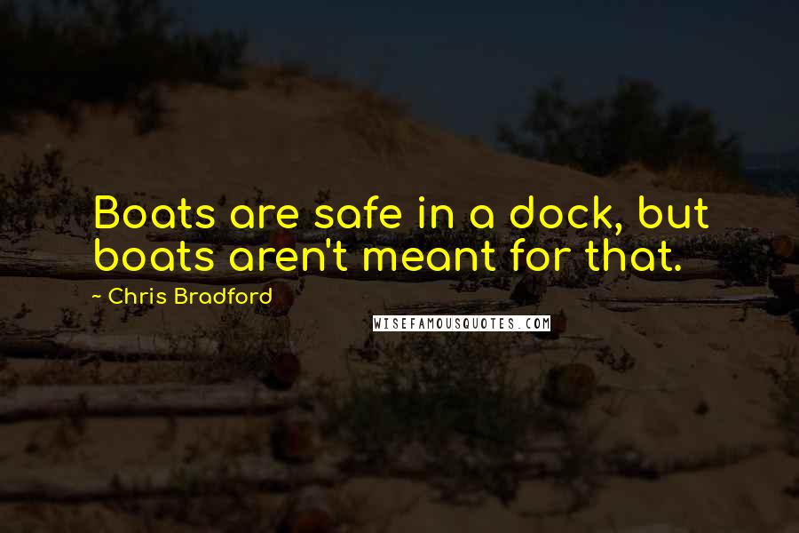 Chris Bradford Quotes: Boats are safe in a dock, but boats aren't meant for that.