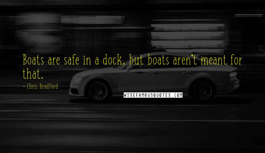 Chris Bradford Quotes: Boats are safe in a dock, but boats aren't meant for that.