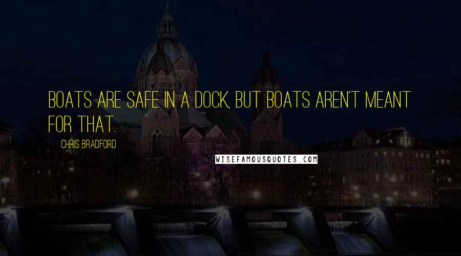 Chris Bradford Quotes: Boats are safe in a dock, but boats aren't meant for that.