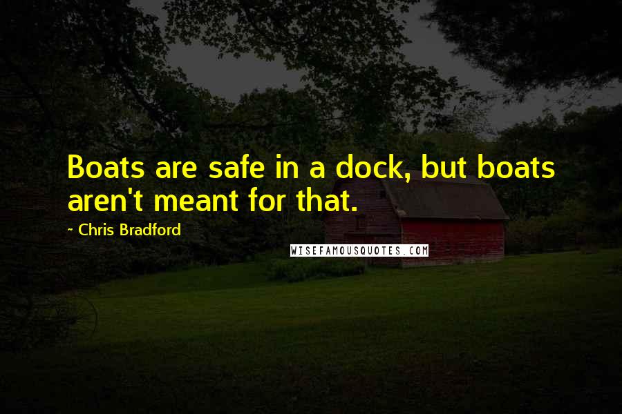 Chris Bradford Quotes: Boats are safe in a dock, but boats aren't meant for that.