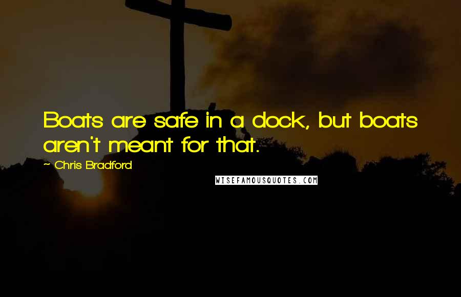 Chris Bradford Quotes: Boats are safe in a dock, but boats aren't meant for that.