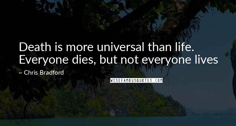 Chris Bradford Quotes: Death is more universal than life. Everyone dies, but not everyone lives