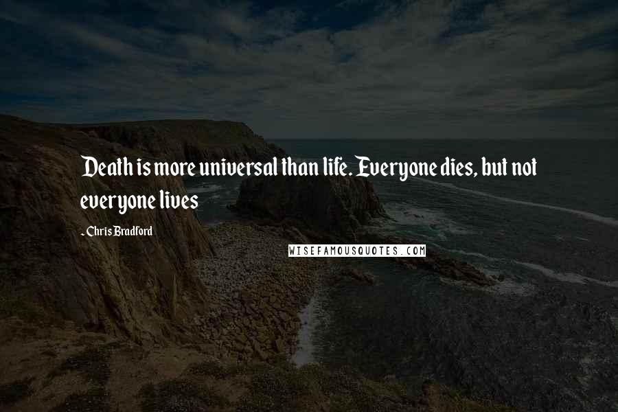 Chris Bradford Quotes: Death is more universal than life. Everyone dies, but not everyone lives