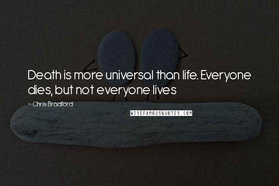 Chris Bradford Quotes: Death is more universal than life. Everyone dies, but not everyone lives